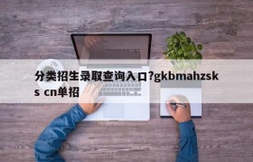 分类招生录取查询入口?gkbmahzsks cn单招