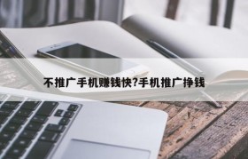 不推广手机赚钱快?手机推广挣钱