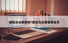 冒险岛冰狼官网?冒险岛冰狼官网首页
